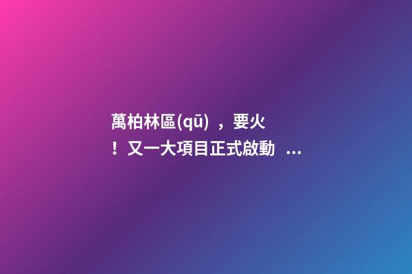 萬柏林區(qū)，要火！又一大項目正式啟動，打造太原生活新地標！